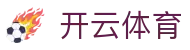 开云体育官方网站 - Kaiyun Sports全球赛事资讯中心 - 腾讯